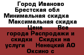 Город Иваново Брестская обл. › Минимальная скидка ­ 2 › Максимальная скидка ­ 17 › Цена ­ 5 - Все города Распродажи и скидки » Скидки на услуги   . Ненецкий АО,Оксино с.